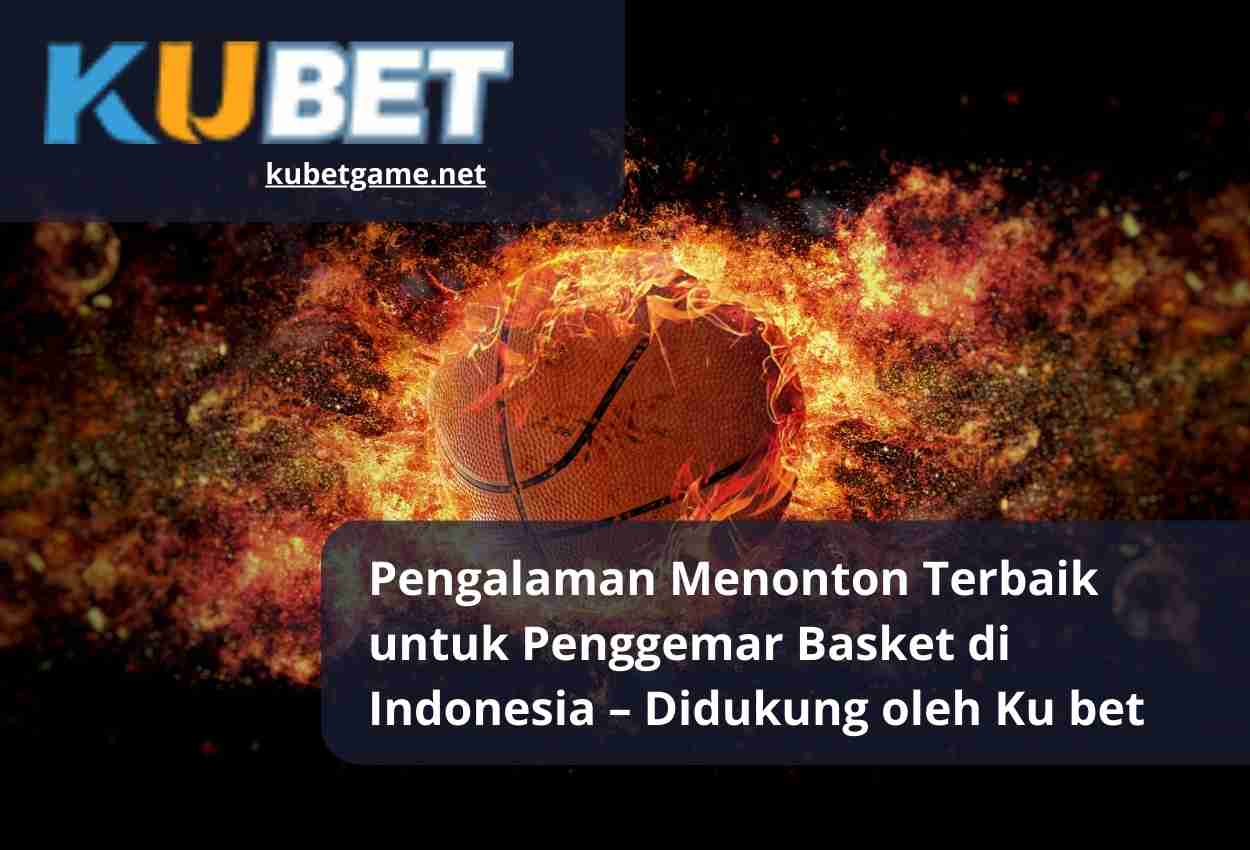 Pengalaman Menonton Terbaik untuk Penggemar Basket di Indonesia – Didukung oleh Ku bet