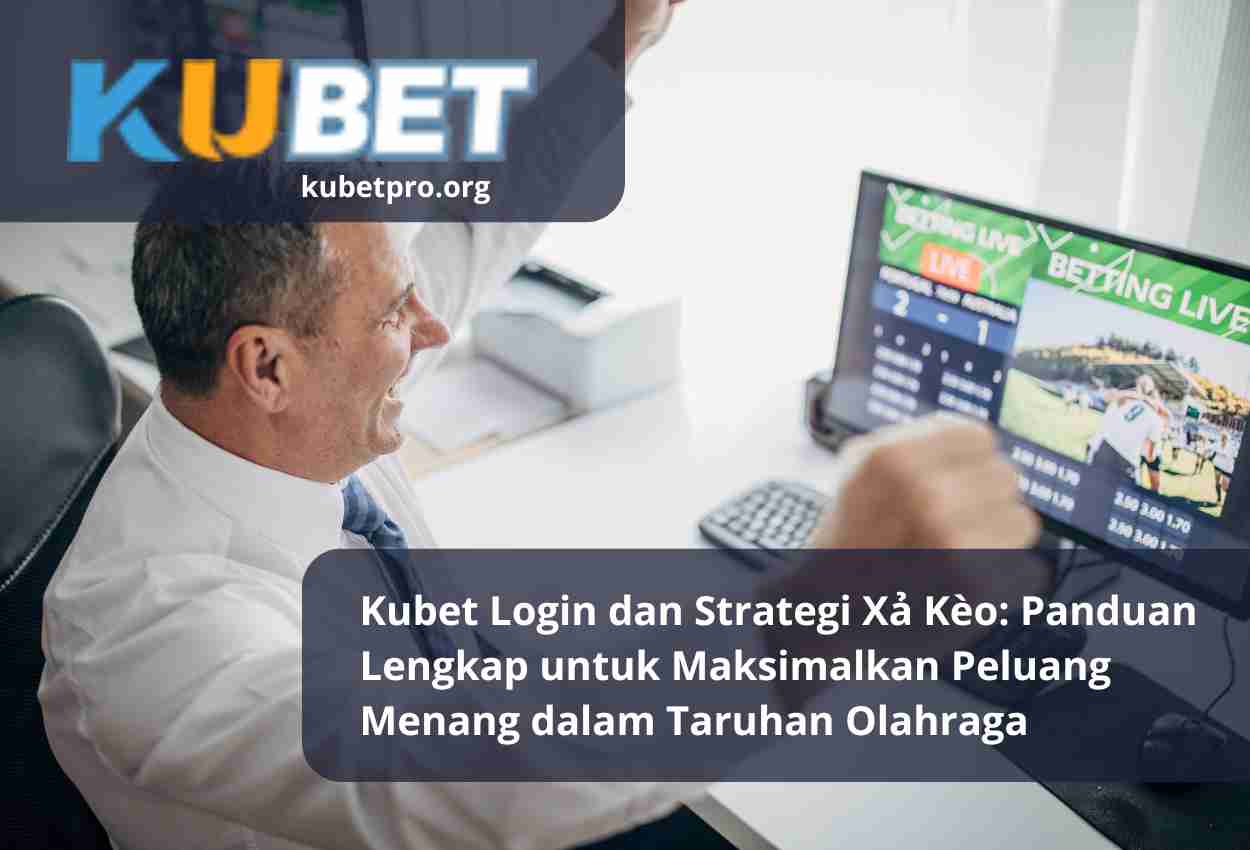 Kubet Login dan Strategi Xả Kèo Panduan Lengkap untuk Maksimalkan Peluang Menang dalam Taruhan Olahraga