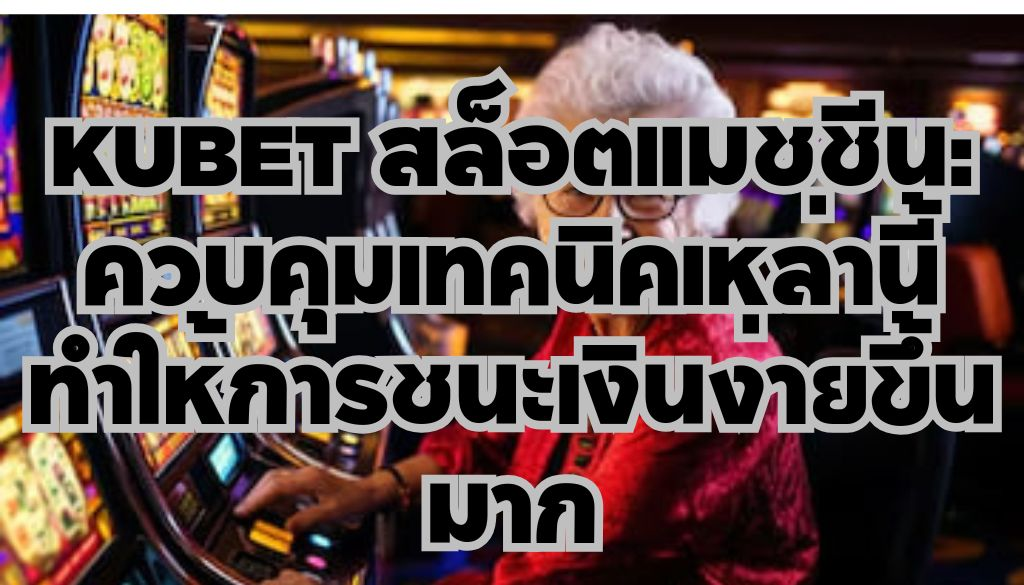 KUBET สล็อตแมชชีน: ควบคุมเทคนิคเหล่านี้ ทำให้การชนะเงินง่ายขึ้นมาก